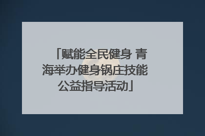 赋能全民健身 青海举办健身锅庄技能公益指导活动