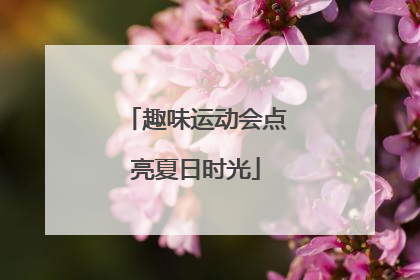 趣味运动会点亮夏日时光