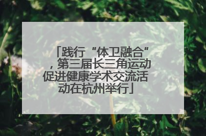 践行“体卫融合”，第三届长三角运动促进健康学术交流活动在杭州举行