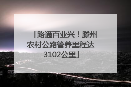 路通百业兴！滕州农村公路管养里程达3102公里