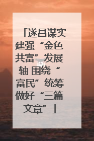 遂昌谋实建强“金色共富”发展轴 围绕“富民”统筹做好“三篇文章”