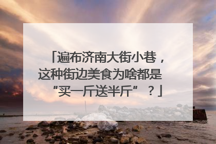 遍布济南大街小巷，这种街边美食为啥都是“买一斤送半斤”？
