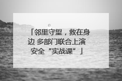 邻里守望，救在身边 多部门联合上演安全“实战课”