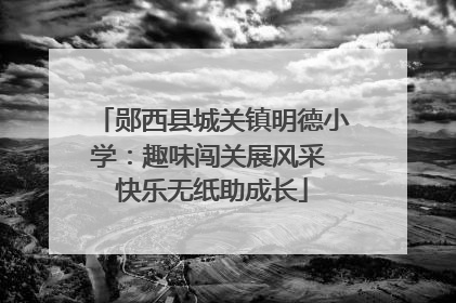 郧西县城关镇明德小学：趣味闯关展风采 快乐无纸助成长