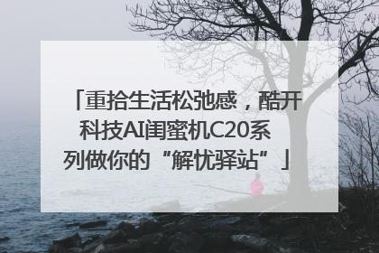 重拾生活松弛感，酷开科技AI闺蜜机C20系列做你的“解忧驿站”