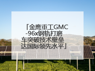 金鹰重工GMC-96x钢轨打磨车突破技术壁垒 达国际领先水平