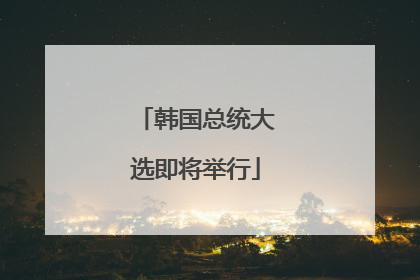 韩国总统大选即将举行