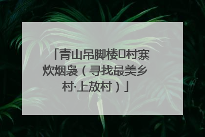 青山吊脚楼 村寨炊烟袅（寻找最美乡村·上敖村）