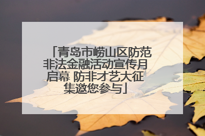 青岛市崂山区防范非法金融活动宣传月启幕 防非才艺大征集邀您参与