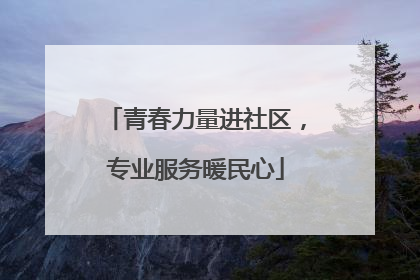青春力量进社区，专业服务暖民心