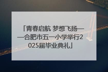 青春启航 梦想飞扬——合肥市五一小学举行2025届毕业典礼