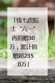 钱七虎院士“六一”再捐赠30万，累计捐赠超2350万