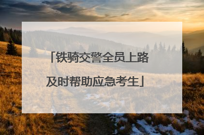 铁骑交警全员上路 及时帮助应急考生