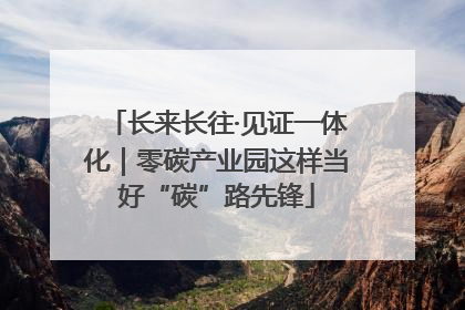 长来长往·见证一体化｜零碳产业园这样当好“碳”路先锋