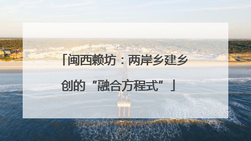 闽西赖坊：两岸乡建乡创的“融合方程式”