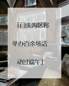 门头沟区将举办百余场活动过端午
