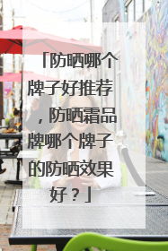 防晒哪个牌子好推荐，防晒霜品牌哪个牌子的防晒效果好？