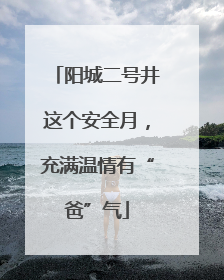 阳城二号井这个安全月，充满温情有“爸”气
