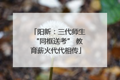 阳新：三代师生“同框送考” 教育薪火代代相传