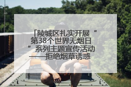 陵城区扎实开展“第38个世界无烟日”系列主题宣传活动——拒绝烟草诱惑 对第一支烟说不
