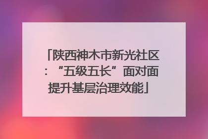 陕西神木市新光社区：“五级五长”面对面 提升基层治理效能