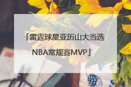 雷霆球星亚历山大当选NBA常规赛MVP