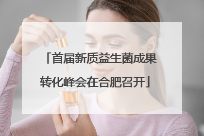 首届新质益生菌成果转化峰会在合肥召开