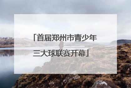 首届郑州市青少年三大球联赛开幕