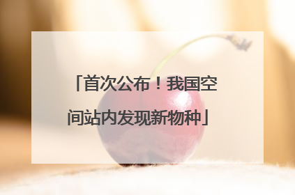 首次公布！我国空间站内发现新物种