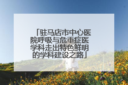 驻马店市中心医院呼吸与危重症医学科走出特色鲜明的学科建设之路