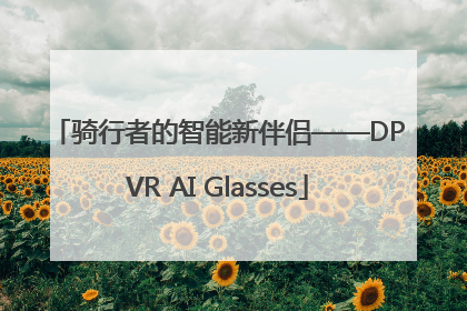 骑行者的智能新伴侣——DPVR AI Glasses