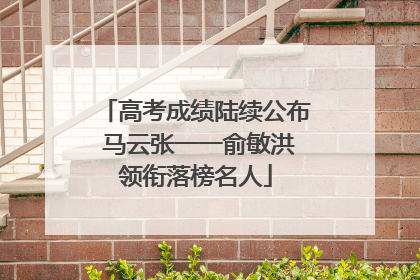 高考成绩陆续公布 马云张一一俞敏洪领衔落榜名人