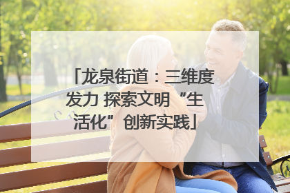 龙泉街道：三维度发力 探索文明“生活化”创新实践