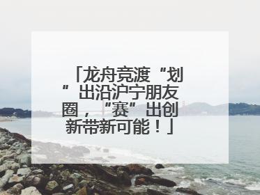 龙舟竞渡“划”出沿沪宁朋友圈，“赛”出创新带新可能！