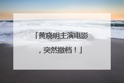 黄晓明主演电影，突然撤档！