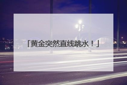黄金突然直线跳水！