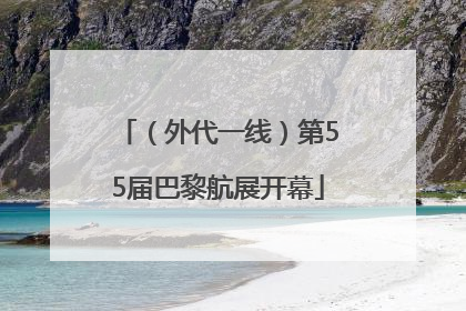 （外代一线）第55届巴黎航展开幕