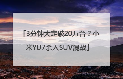 3分钟大定破20万台？小米YU7杀入SUV混战