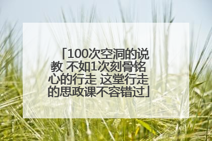 100次空洞的说教 不如1次刻骨铭心的行走 这堂行走的思政课不容错过