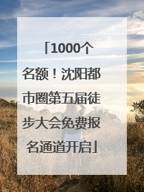 1000个名额！沈阳都市圈第五届徒步大会免费报名通道开启