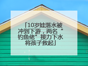 10岁娃落水被冲到下游，两名“钓鱼佬”接力下水将孩子救起