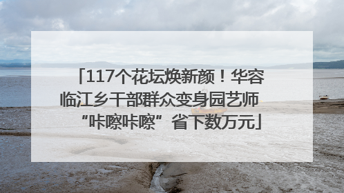 117个花坛焕新颜！华容临江乡干部群众变身园艺师 “咔嚓咔嚓”省下数万元