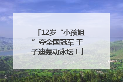 12岁“小孩姐”夺全国冠军 于子迪轰动泳坛！