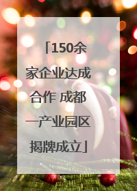 150余家企业达成合作 成都一产业园区揭牌成立