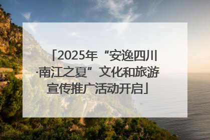 2025年“安逸四川·南江之夏”文化和旅游宣传推广活动开启