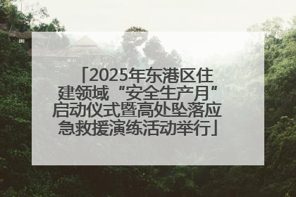 2025年东港区住建领域“安全生产月”启动仪式暨高处坠落应急救援演练活动举行