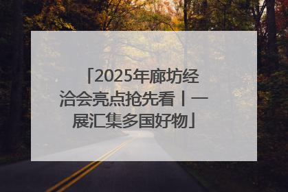 2025年廊坊经洽会亮点抢先看丨一展汇集多国好物