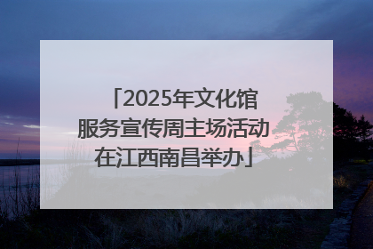 2025年文化馆服务宣传周主场活动在江西南昌举办
