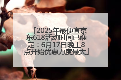 2025年最便宜京东618活动时间已确定：6月17日晚上8点开始优惠力度最大