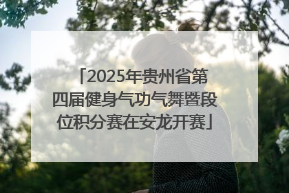 2025年贵州省第四届健身气功气舞暨段位积分赛在安龙开赛
